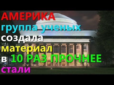 АМЕРИКА!!! Группа ученых создала материал в 10 РАЗ ПРОЧНЕЕ стали!!!