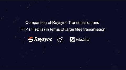 Comparison of Raysync and FTP Filezilla in Large Files Transfer