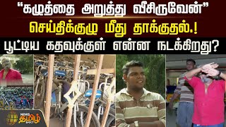 ''கழுத்தை அறுத்து வீசிருவேன்'' செய்திக்குழு மீது தாக்குதல்.!பூட்டிய கதவுக்குள் என்ன நடக்கிறது?