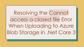 Resolving the Cannot access a closed file Error When Uploading to Azure Blob Storage in .Net Core 3