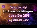 LECCIÓN 294-"Mi cuerpo es algo completamente neutro"  Un Curso de Milagros (con fondo musical)