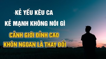 Kẻ yếu kêu ca, Kẻ mạnh không nói gì, Cảnh giới đỉnh cao của khôn ngoan là thay đổi