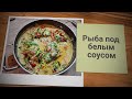 РЫБА ПОД БЕЛЫМ СОУСОМ-НЕВЕРОЯТНО ВКУСНО!!!