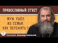 МУЖ УШЁЛ ИЗ СЕМЬИ. КАК ПЕРЕЖИТЬ ?  Протоиерей Александр Никольский