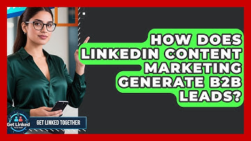 How Does LinkedIn Content Marketing Generate B2B Leads? - Get Linked Together