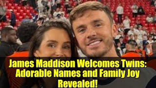 James Maddison Welcomes Twins Adorable Names And Family Joy Revealed