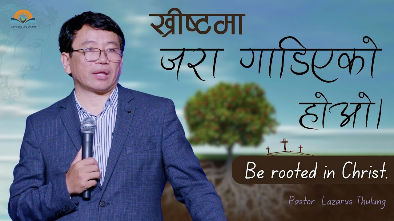 ख्रीष्टमा जरा गाडिएको होओ । Be Rooted in Christ. Pastor Lazarus Thulung.