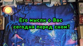 Его мысли о Вас сегодня перед сном?🔮😴😴😴