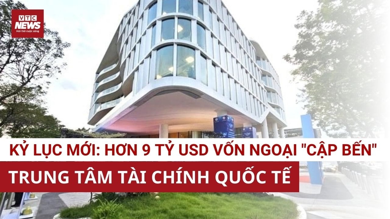 Trung tâm Tài chính quốc tế Việt Nam: Một tháng huy động hơn 9 tỷ USD vốn như thế nào?  | VTC News