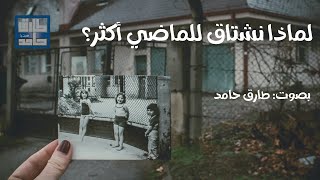 لماذا نشتاق للماضي أكثر؟ | طارق حامد