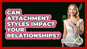 Can Attachment Styles Impact Your Relationships? - Anecdotes in Quotation