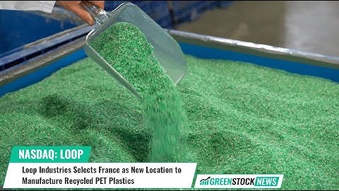 Loop Industries ($LOOP) Selects France as New Location to Manufacture Recycled PET Plastics