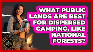 What Public Lands Are Best For Dispersed Camping, Like National Forests - Exploring Campgrounds