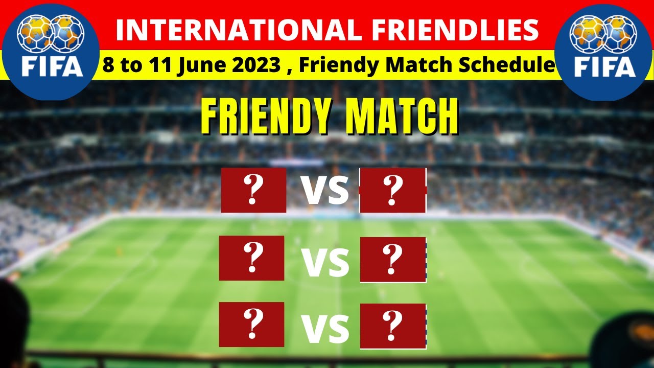 International Friendlies Fixtures 2023 - 8th to 11th June - FIFA Friendly Match Schedule