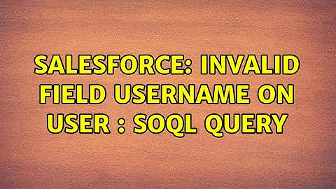 Salesforce: Invalid field Username on User : SOQL Query