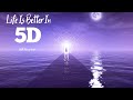 Life Is Better In 5D