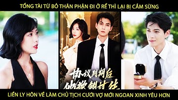 Tổng Tài Bỏ Thân Phận Đi Ở Rể Thì Lại Bị Cắm Sừng Liền Ly Hôn Về Làm Chủ Tịch Cưới Vợ Mới Ngon Hơn