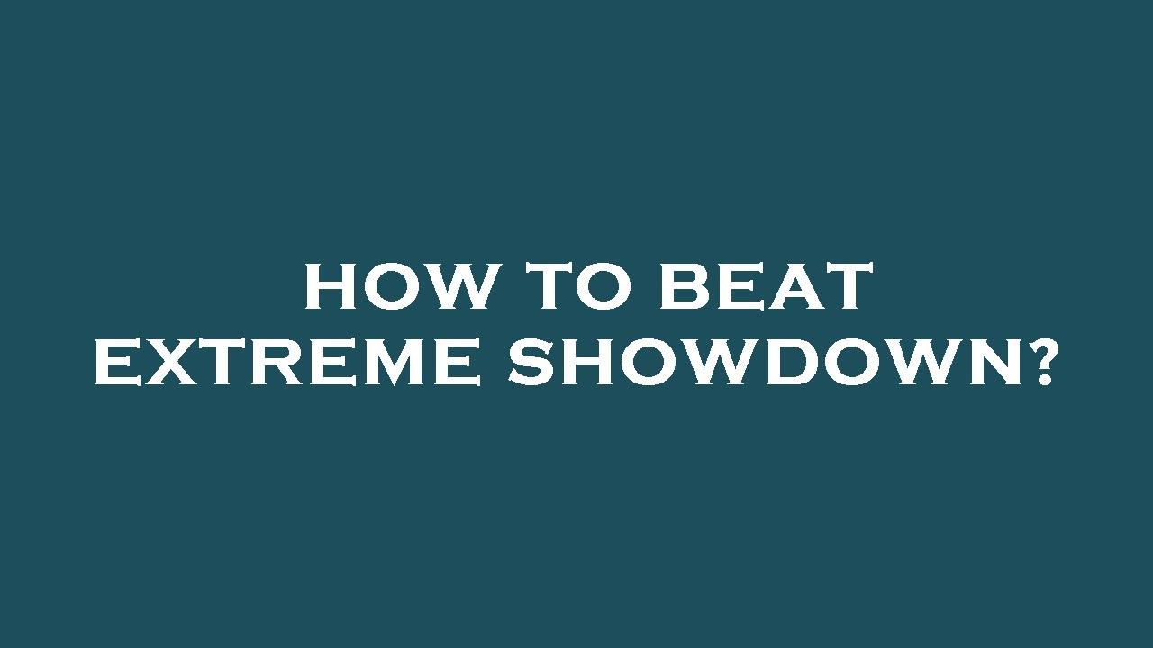 How to beat extreme showdown?