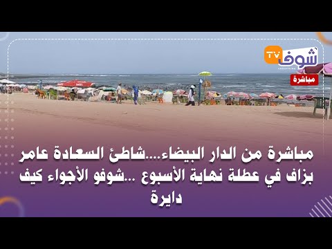 مباشرة من الدار البيضاء شاطئ السعادة عامر بزاف في عطلة نهاية الأسبوع شوفو الأجواء كيف دايرة