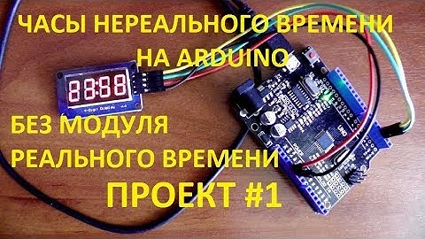 ЧАСЫ "НЕРЕАЛЬНОГО" ВРЕМЕНИ НА ARDUINO. ПРОЕКТ #1. БЕЗ МОДУЛЯ РЕАЛЬНОГО ВРЕМЕНИ.
