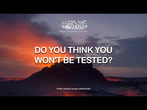 Do You Think You Won T Be Tested Sheikh Mustafa George Hafidhahullah