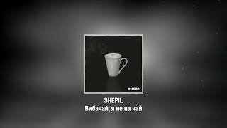 SHEPIL - Вибачай, я не на чай
