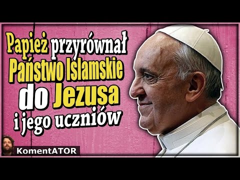 KomentATOR #326 - Papież porównał Państwo Islamskie do Jezusa i jego uczniów