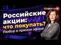 Российские акции: что покупать? Разбор в прямом эфире