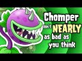 Chomper isnt nearly as bad as you think