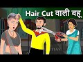 Story Haircut वाली बहू: Saas Bahu Hindi Kahaniya | Moral Stories in Hindi | Bedtime Kahani