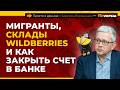 Мигранты, склады Wildberries и как закрыть счет в банке | Борис Воронин