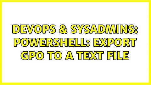 DevOps & SysAdmins: PowerShell: export GPO to a text file