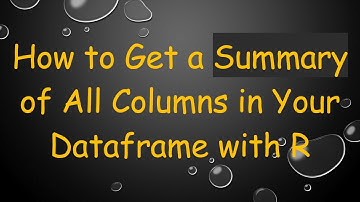 How to Get a Summary of All Columns in Your Dataframe with R