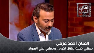 الفنان أحمد عزمي يحكي قصة مقتل أخوه.. ويبكي علي الهواء