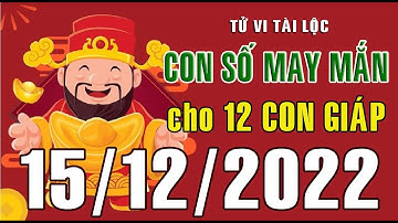 CON SỐ MAY MẮN HÀNG NGÀY (15-12-2022) CỦA 12 CON GIÁP: Số Tài lộc, Giàu có & Thịnh Vượng