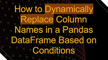 How to Dynamically Replace Column Names in a Pandas DataFrame Based on Conditions