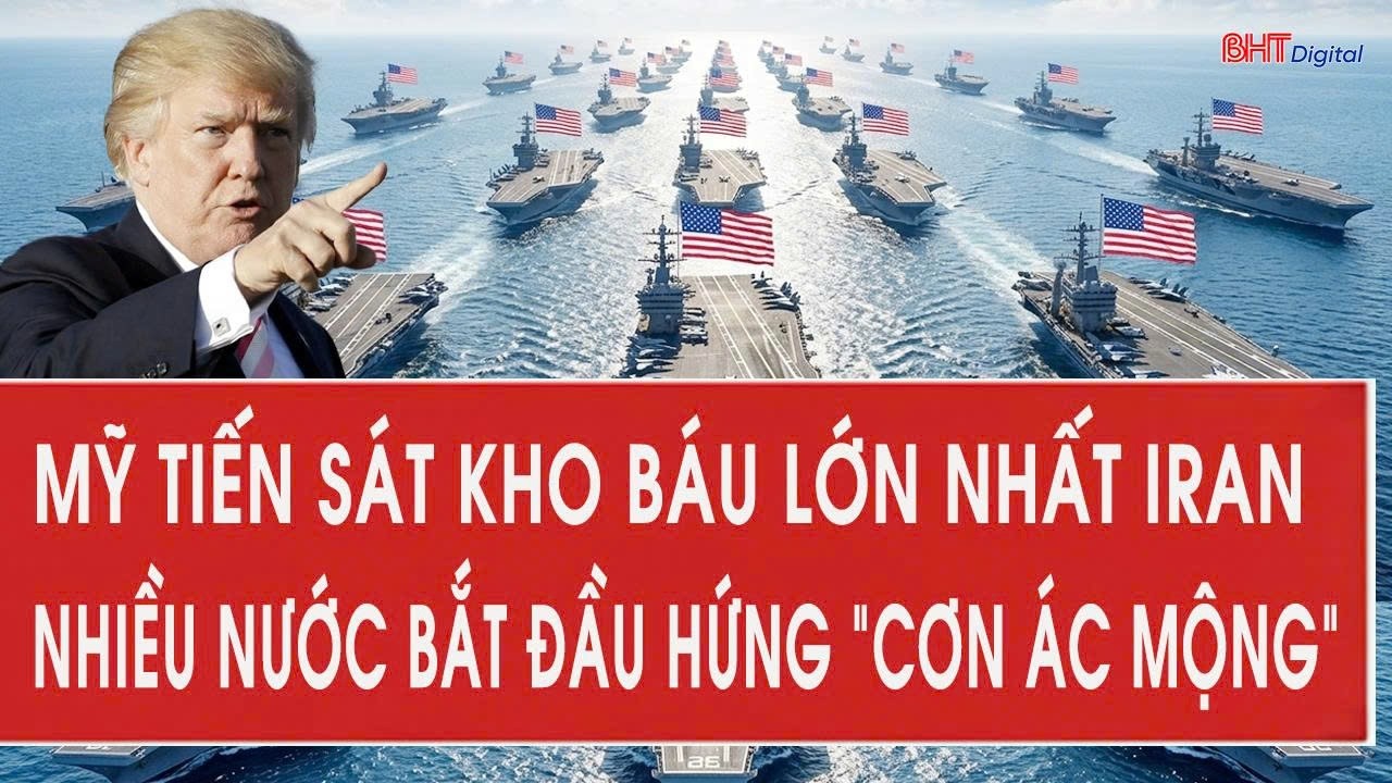 Mỹ tiến sát kho báu lớn nhất Iran, nhiều nước bắt đầu hứng “cơn ác mộng”