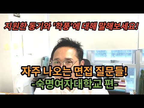 [숙명여대 - 반드시 나오는 면접질문들] 이 질문들은 필수인데 준비안할거야? / 면접으로 뒤집자.