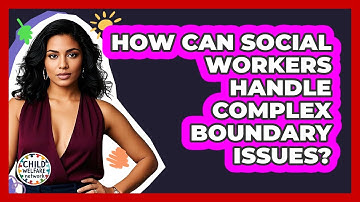 How Can Social Workers Handle Complex Boundary Issues? - Child Welfare Network
