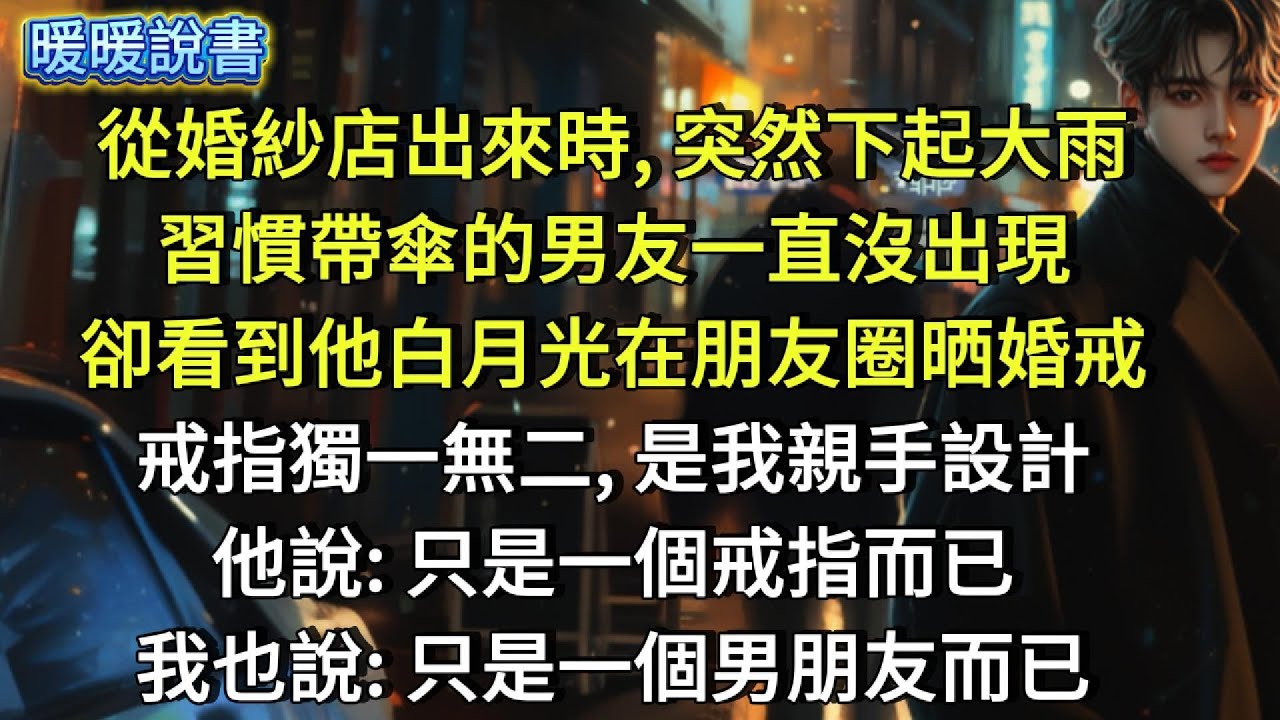 從婚紗店出來時，突然下起大雨，習慣帶傘的男友一直沒出現，卻看到他白月光在朋友圈晒婚戒。戒指獨一無二，是我親手設計。他說：只是一個戒指而已我也說：只是一個男朋友而已。
