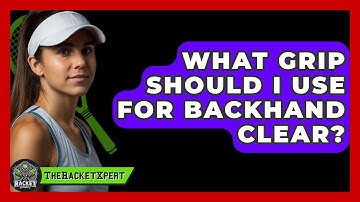 What Grip Should I Use For Backhand Clear? - The Racket Xpert