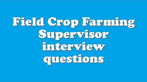 Field Crop Farming Supervisor interview questions