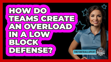 How Do Teams Create An Overload In A Low Block Defense? - The Football Xpert