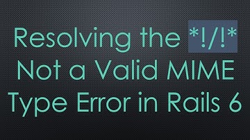 Resolving the *!/!* Not a Valid MIME Type Error in Rails 6