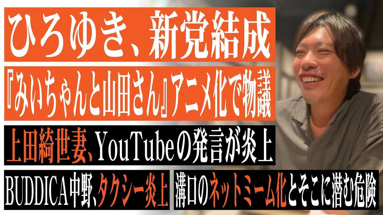 ひろゆき新党結成、家庭内は！？『みいちゃんと山田さん』アニメ化で物議、上田綺世妻YouTube発言で炎上、BUDDICA中野タクシー炎上と溝口勇児のネットミーム化に潜む危険性について