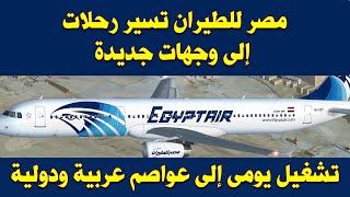 مصر للطيران تعلن تشغيل رحلات يومية إلى وجهات عربية ودولية جديدة