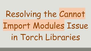 Resolving the Cannot Import Modules Issue in Torch Libraries