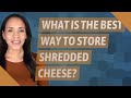 What is the best way to store shredded cheese?