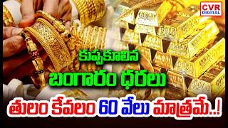 కుప్పకూలిన బంగారం ధరలు.. తులం కేవలం 60 వేలు మాత్రమే..! | Gold Price Decreased | CVR Digital