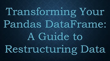 Transforming Your Pandas DataFrame: A Guide to Restructuring Data